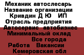 Механик-автослесарь › Название организации ­ Кривдин Д.Ю., ИП › Отрасль предприятия ­ Автосервис, автобизнес › Минимальный оклад ­ 40 000 - Все города Работа » Вакансии   . Кемеровская обл.,Прокопьевск г.